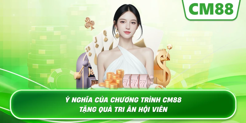 Ý nghĩa của chương trình Cm88 tặng quà tri ân hội viên